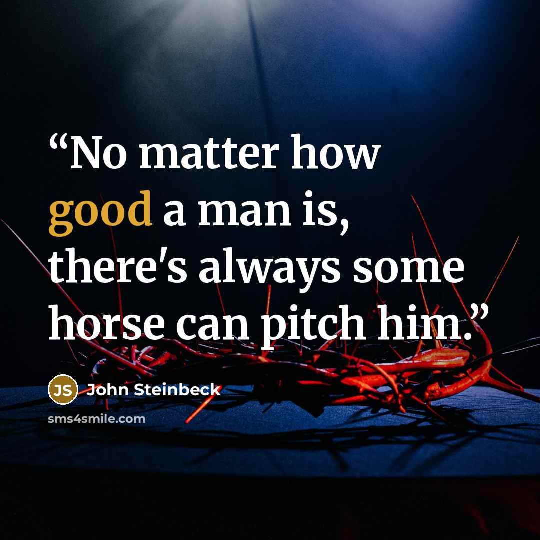 “No matter how good a man is, there's always some horse can pitch him.” quote by John Steinbeck
