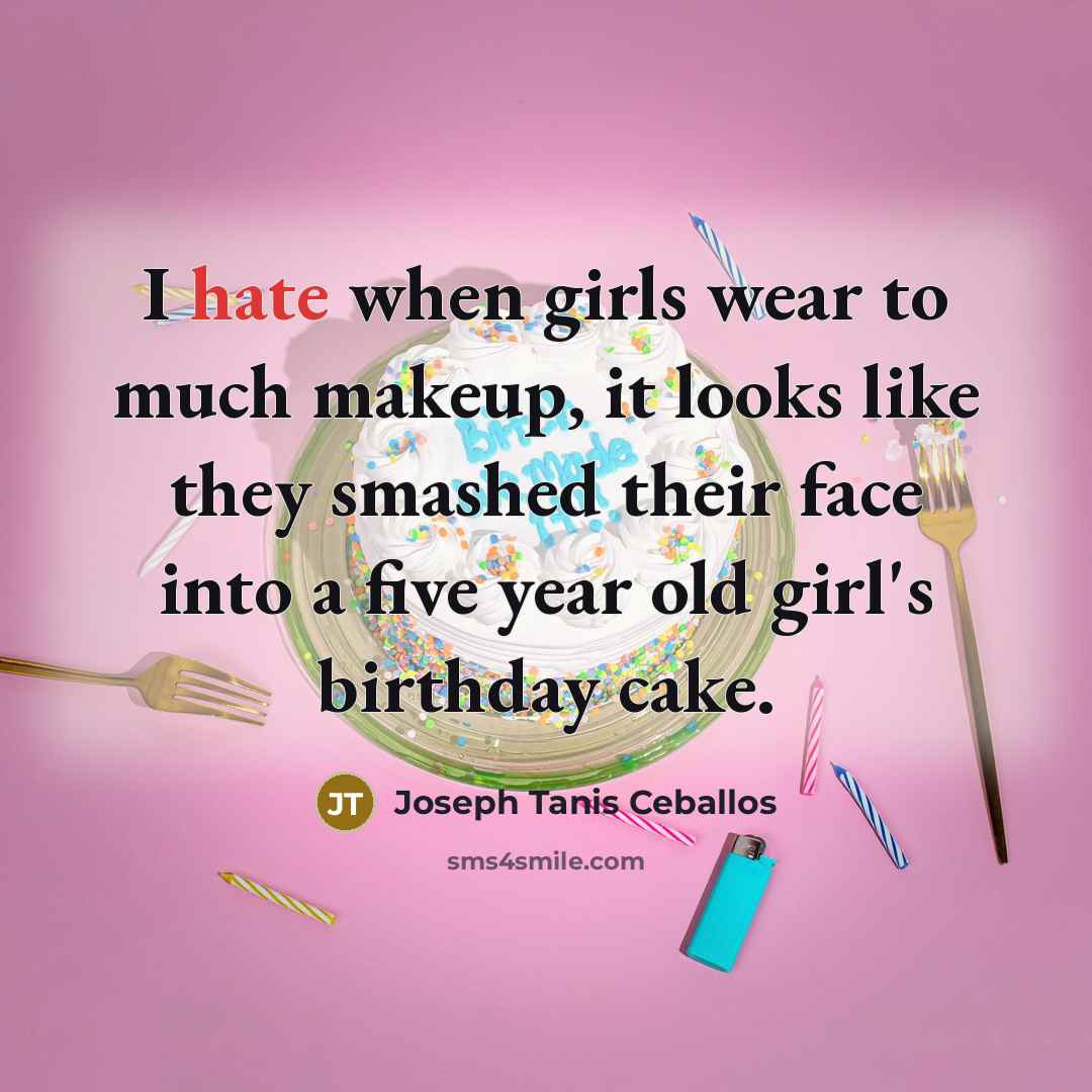 “I hate when girls wear to much makeup, it looks like they smashed their face into a five year old girl's birthday cake.” quote by Joseph Tanis Ceballos