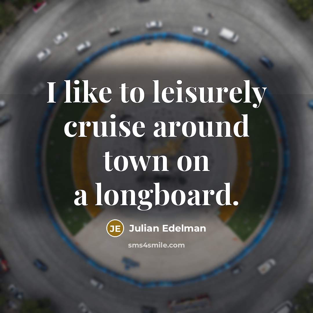 “I like to leisurely cruise around town on a longboard.…” quote by Julian Edelman