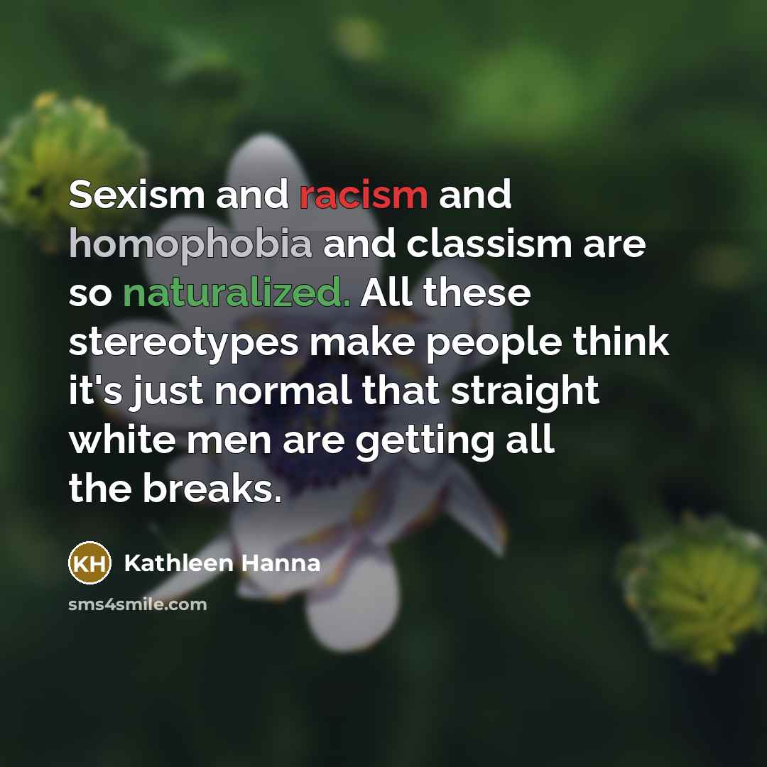 “Sexism and racism and homophobia and classism are so naturalized.…” quote by Kathleen Hanna