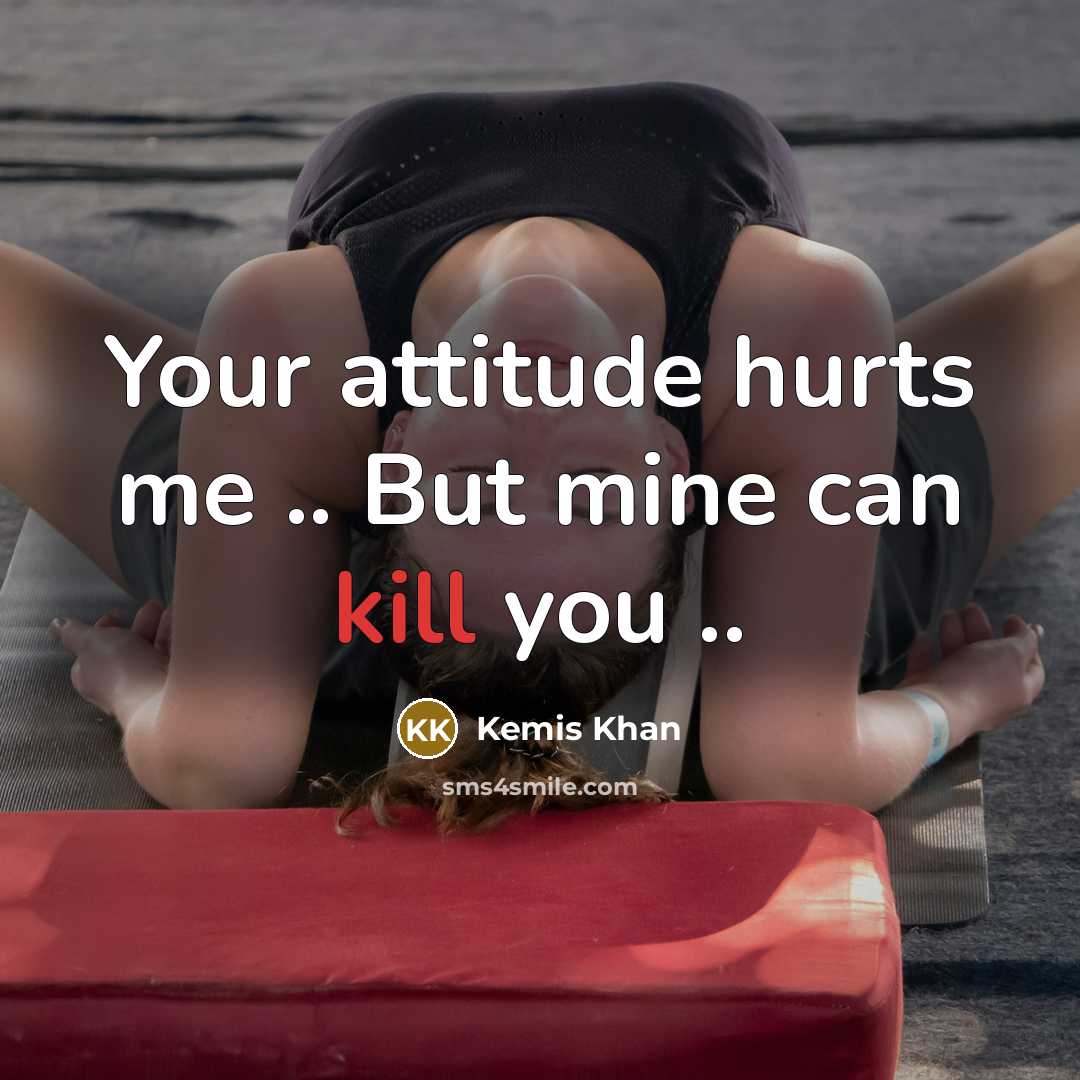 “Your attitude hurts me .. But mine can kill you…” quote by Kemis Khan
