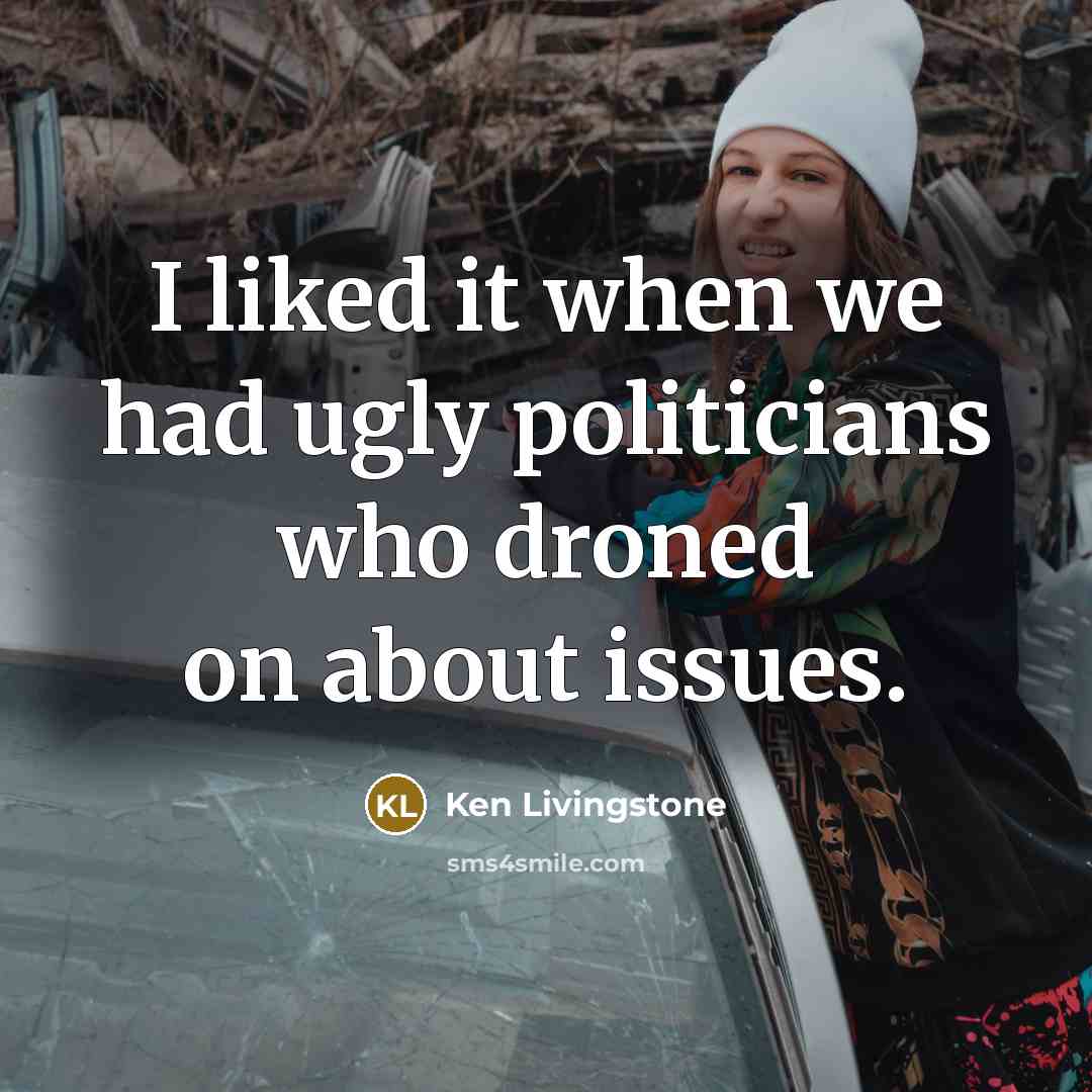 “I liked it when we had ugly politicians who droned…” quote by Ken Livingstone