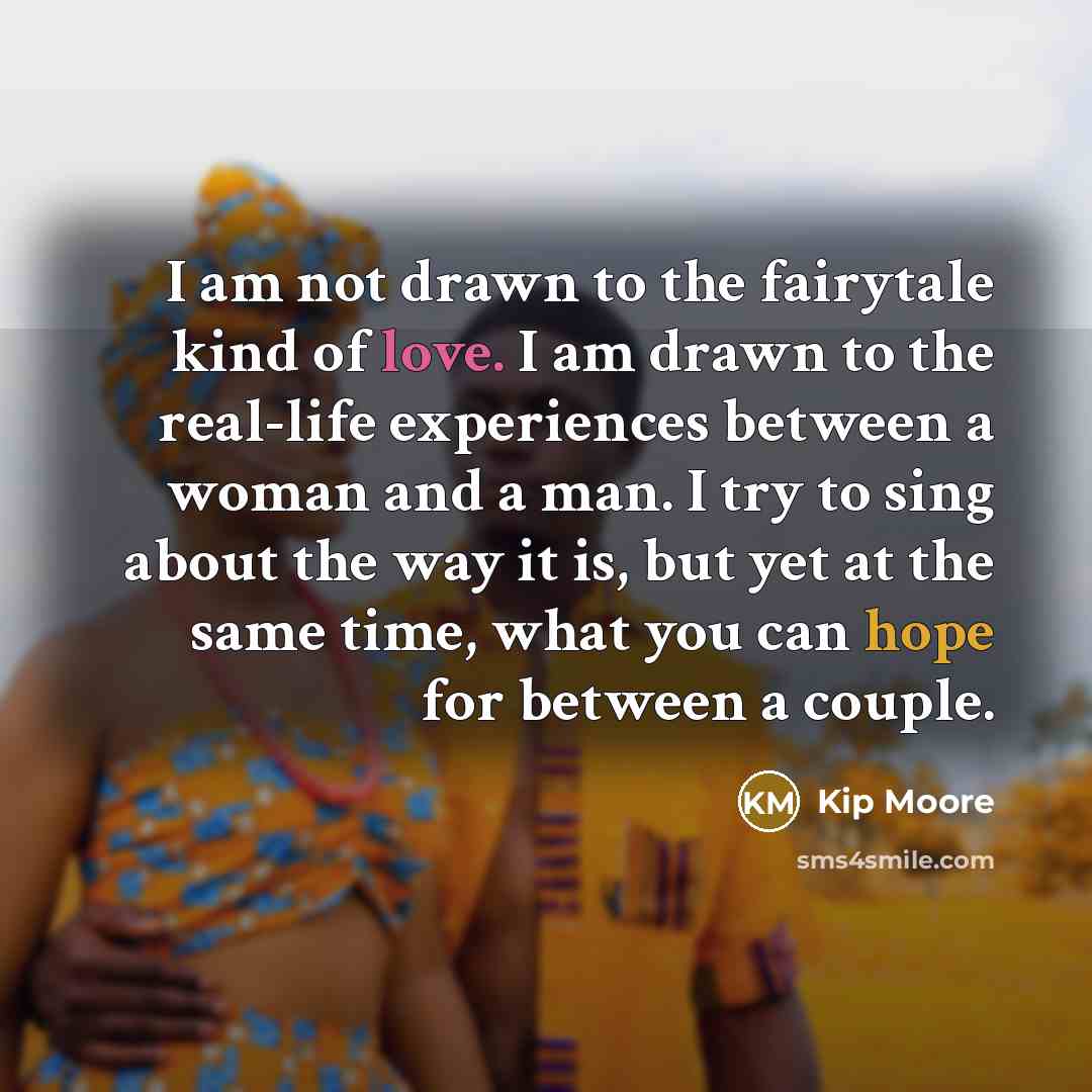 “I am not drawn to the fairytale kind of love.…” quote by Kip Moore