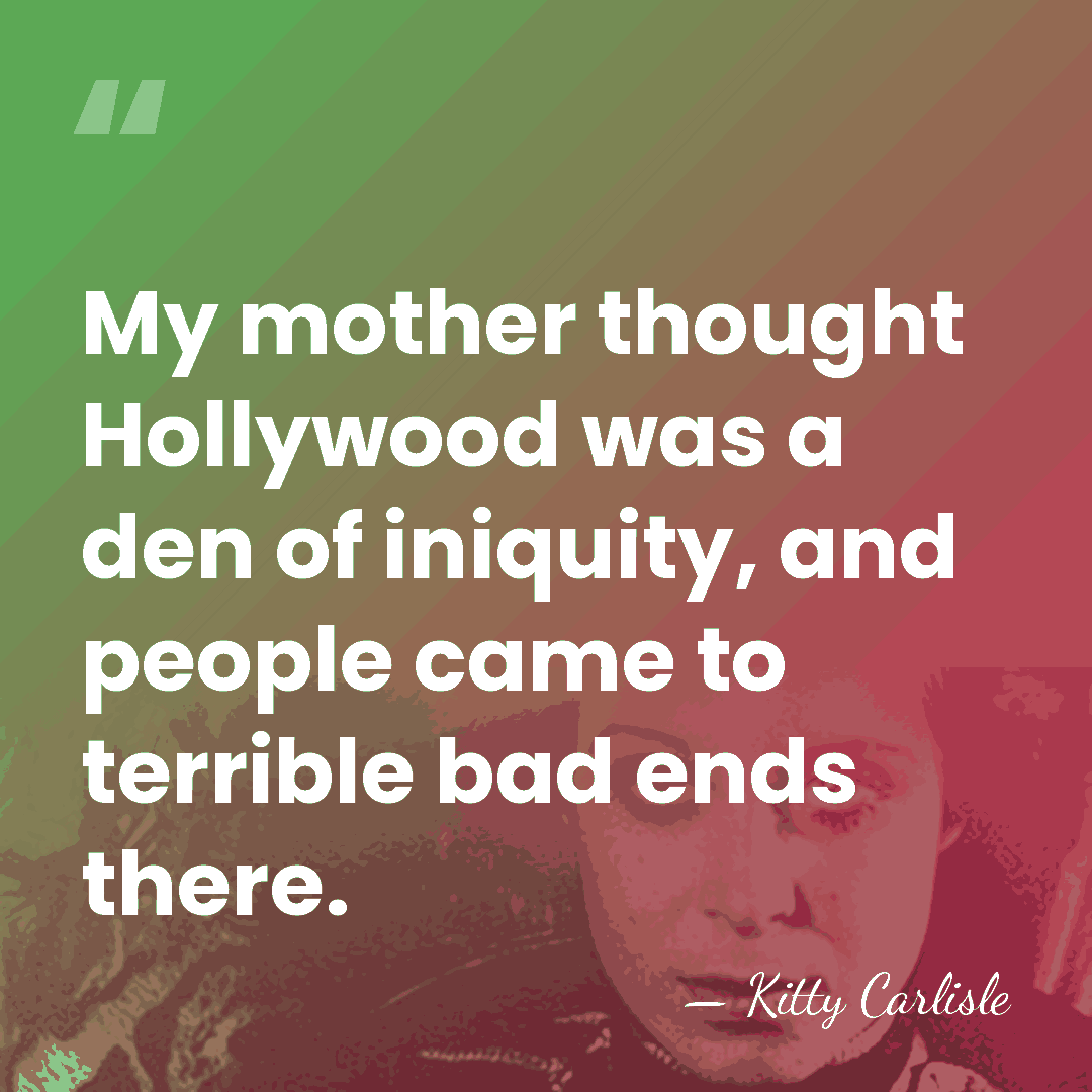 My mother thought Hollywood was a den of iniquity, and people came&hellip; - Kitty Carlisle