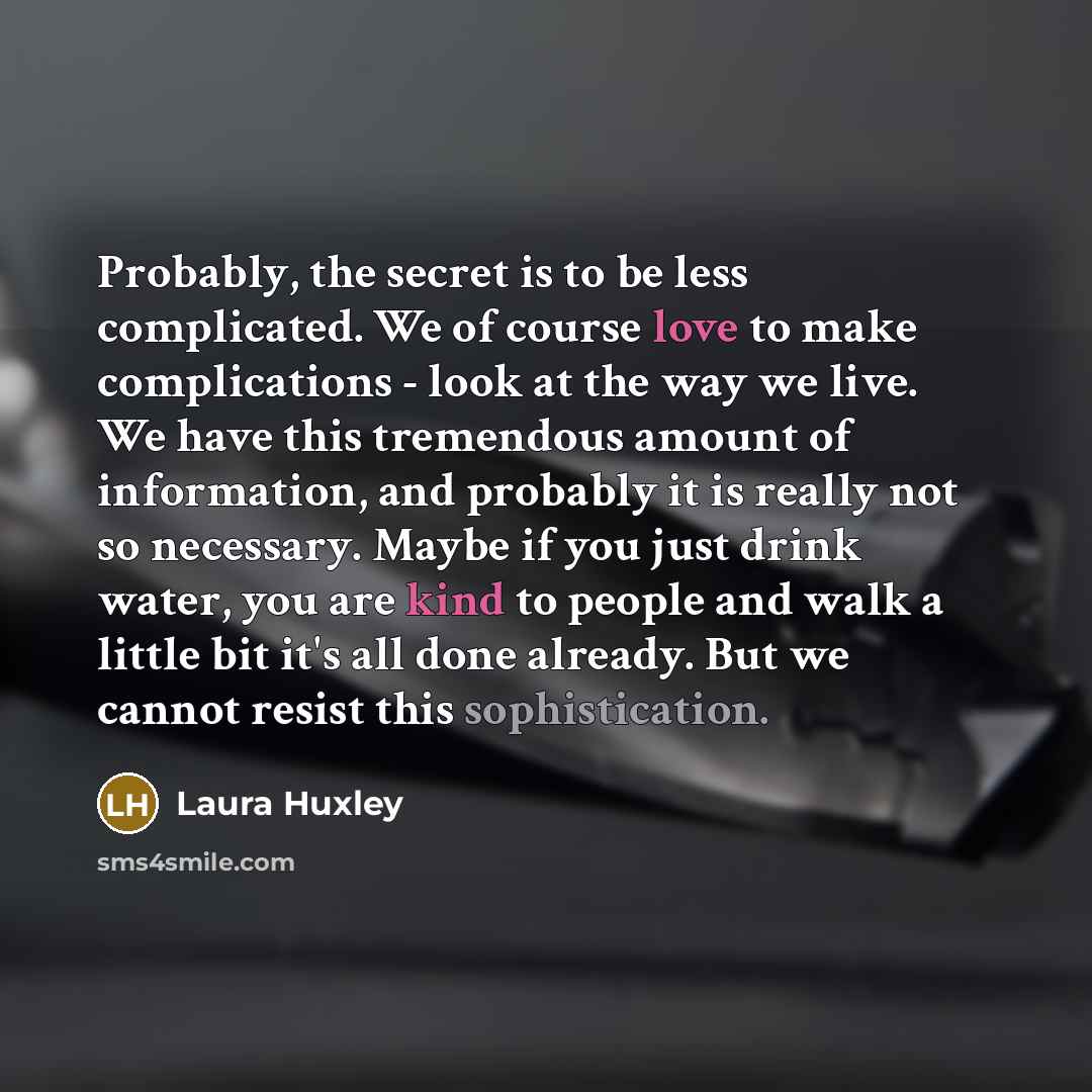 “Probably, the secret is to be less complicated. We of…” quote by Laura Huxley
