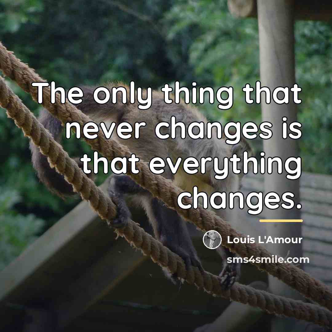 “The only thing that never changes is that everything changes.…” quote by Louis L'Amour