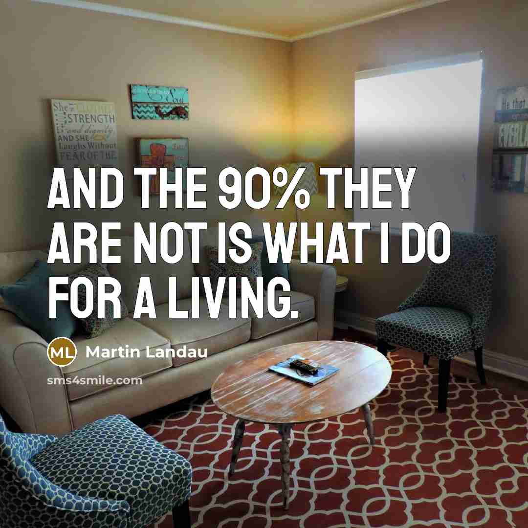 “And the 90% they are not is what I do…” quote by Martin Landau