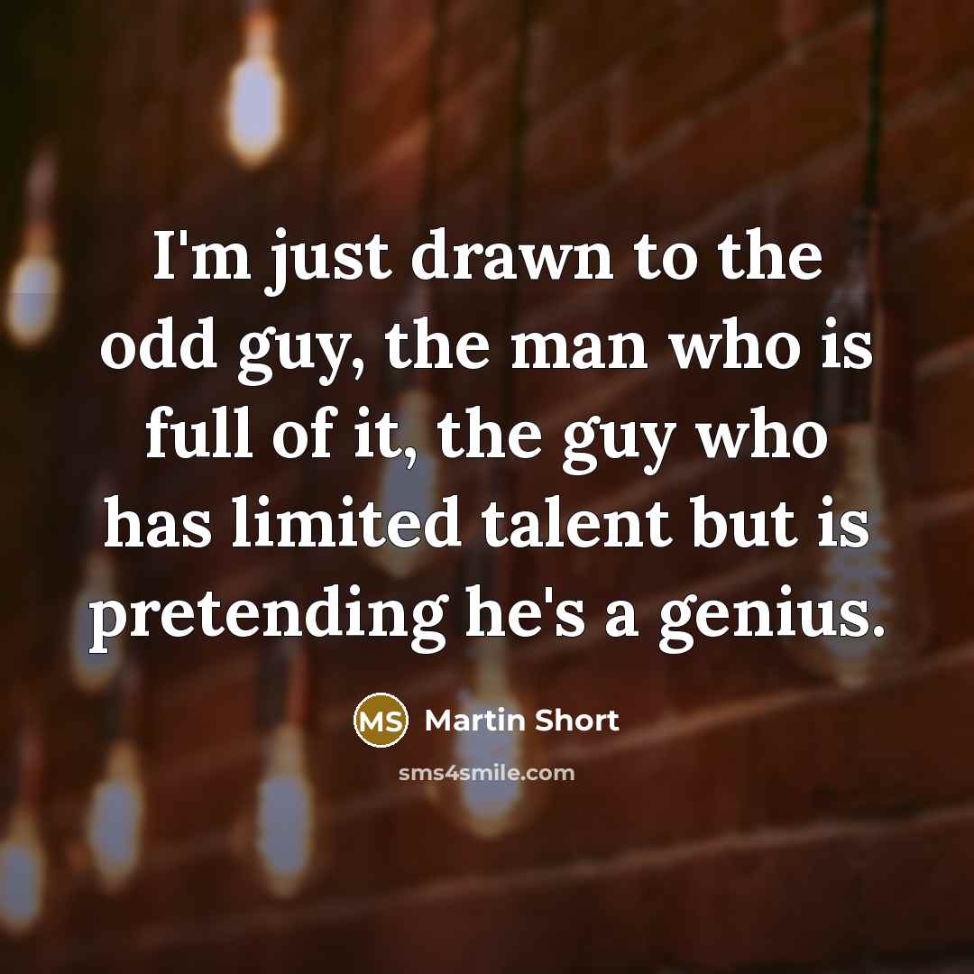 “I'm just drawn to the odd guy, the man who…” quote by Martin Short