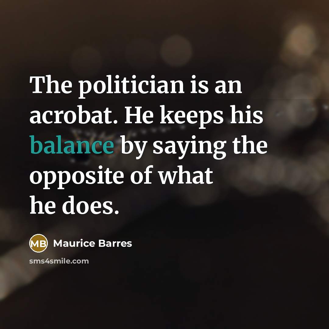 “The politician is an acrobat. He keeps his balance by saying the opposite of what he does.” quote by Maurice Barres