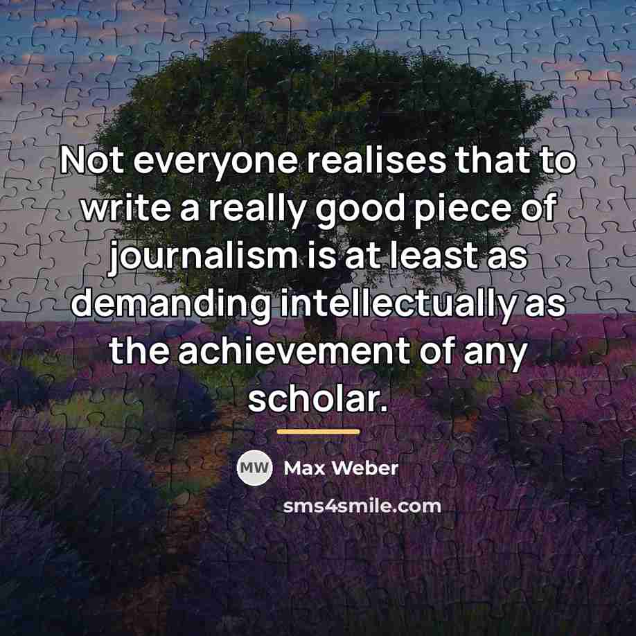 “Not everyone realises that to write a really good piece…” quote by Max Weber