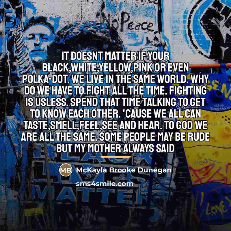 “It doesnt matter if your Black,White,Yellow,Pink or even Polka-Dot. We…” quote by McKayla Brooke Dunegan