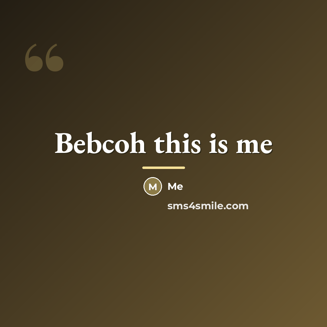 “Bebcoh this is me…” quote by Me