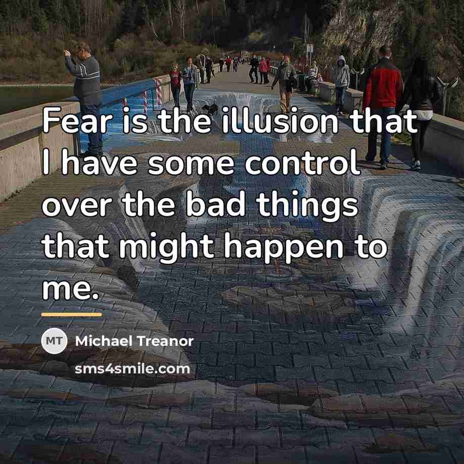 “Fear is the illusion that I have some control over…” quote by Michael Treanor
