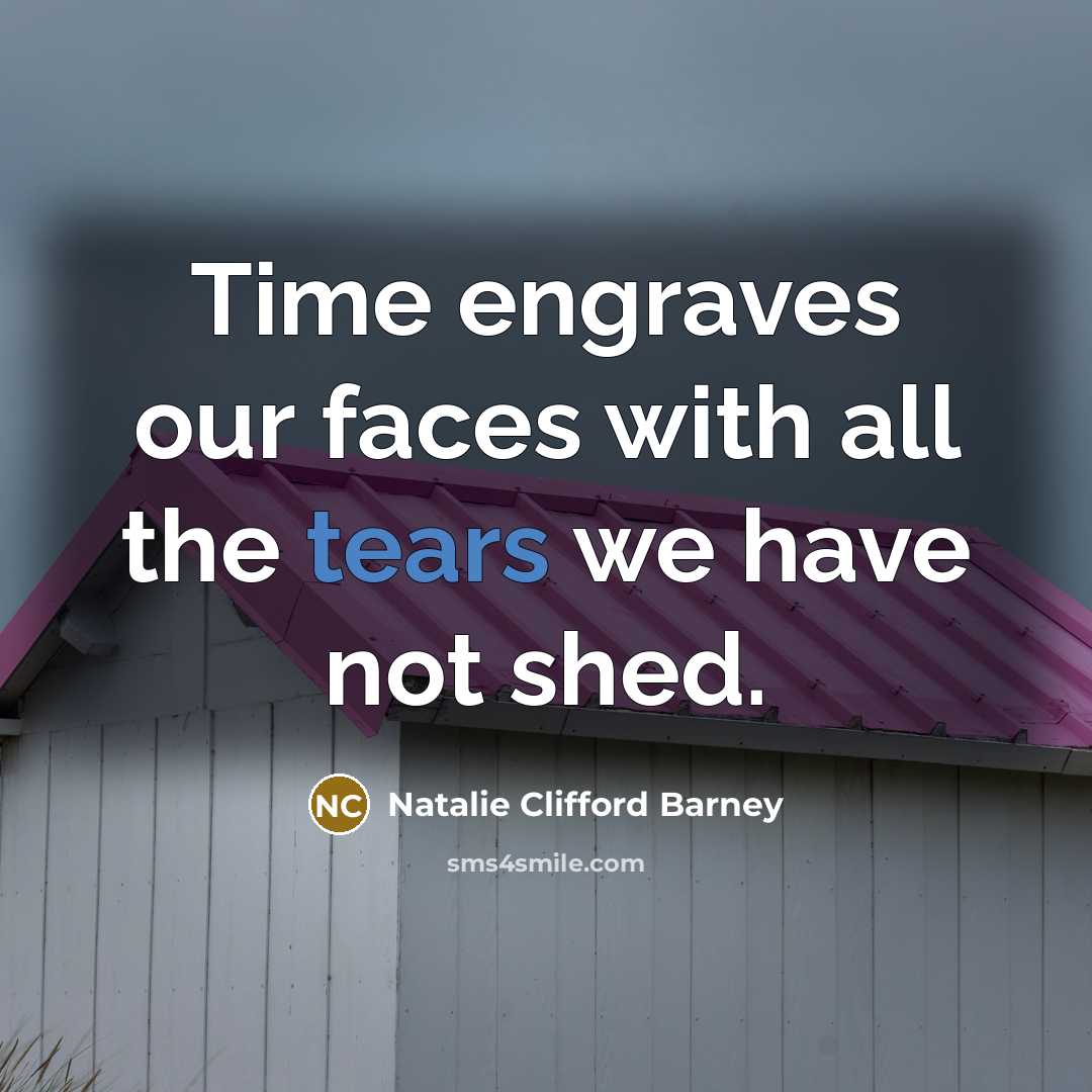 “Time engraves our faces with all the tears we have…” quote by Natalie Clifford Barney