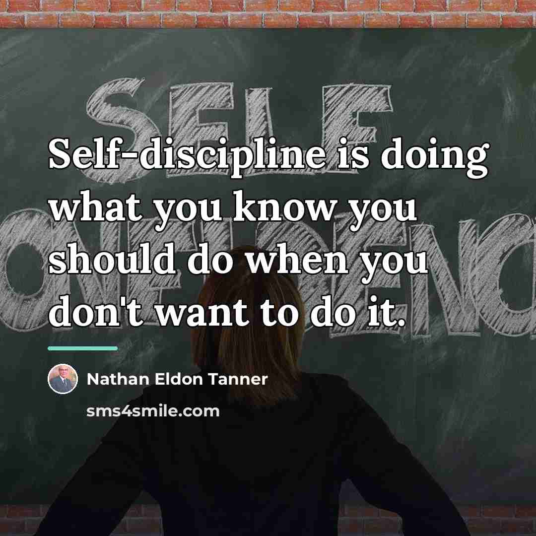 “Self-discipline is doing what you know you should do when…” quote by Nathan Eldon Tanner