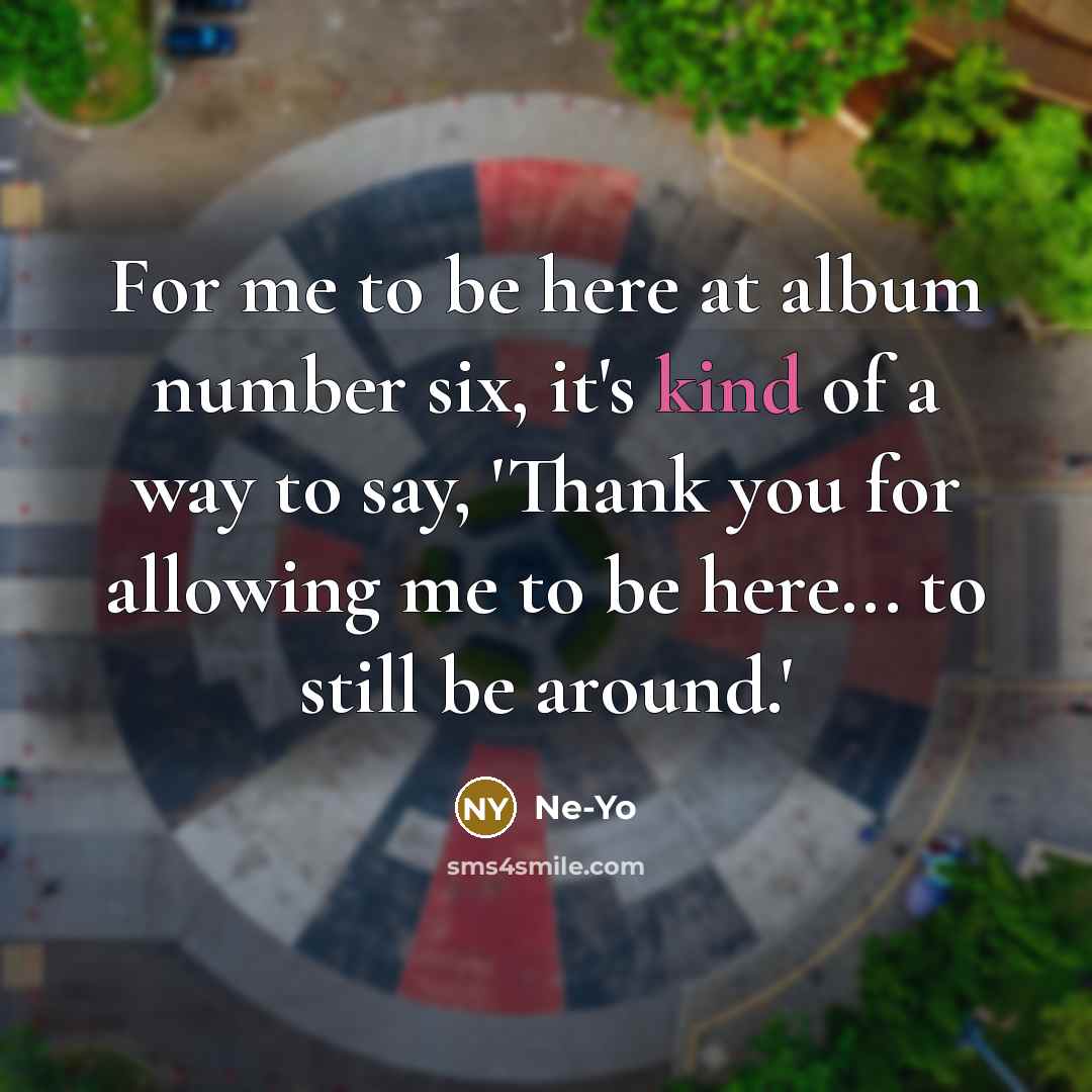 “For me to be here at album number six, it's kind of a way to say, 'Thank you for allowing me to be here... to still be around.'” quote by Ne-Yo
