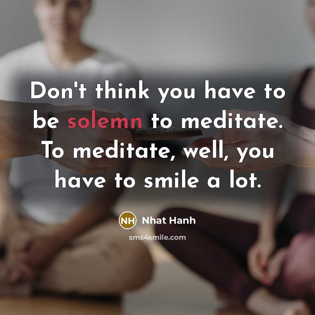 “Don't think you have to be solemn to meditate. To…” quote by Nhat Hanh