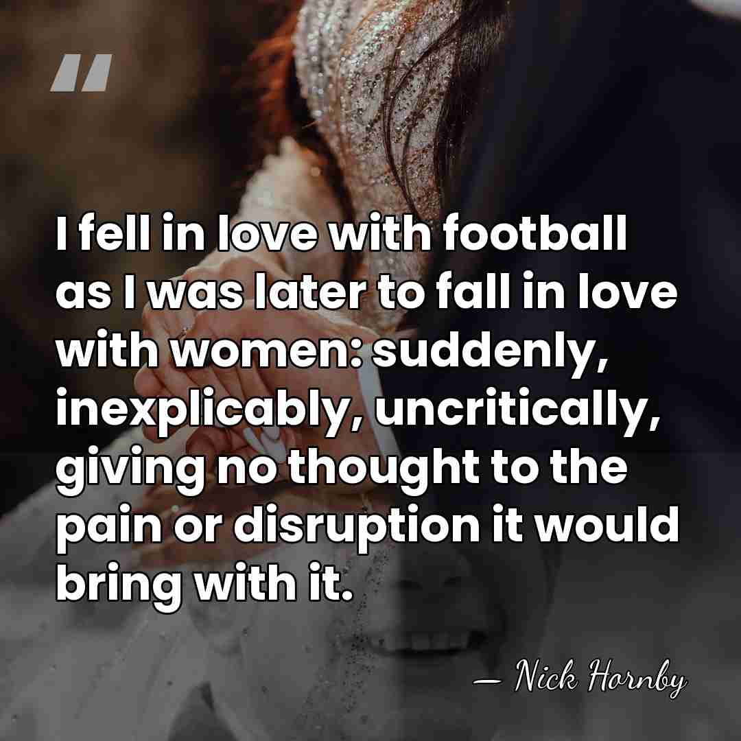 I fell in love with football as I was later to fall&hellip; - Nick Hornby