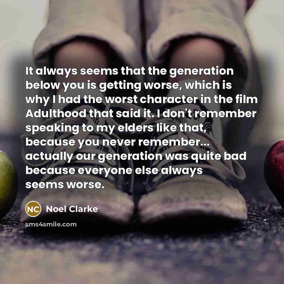 “It always seems that the generation below you is getting…” quote by Noel Clarke