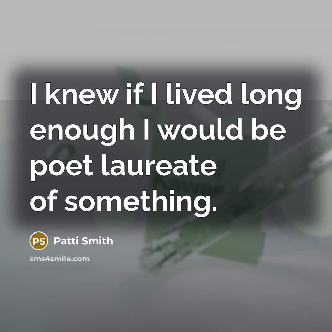 “I knew if I lived long enough I would be…” quote by Patti Smith