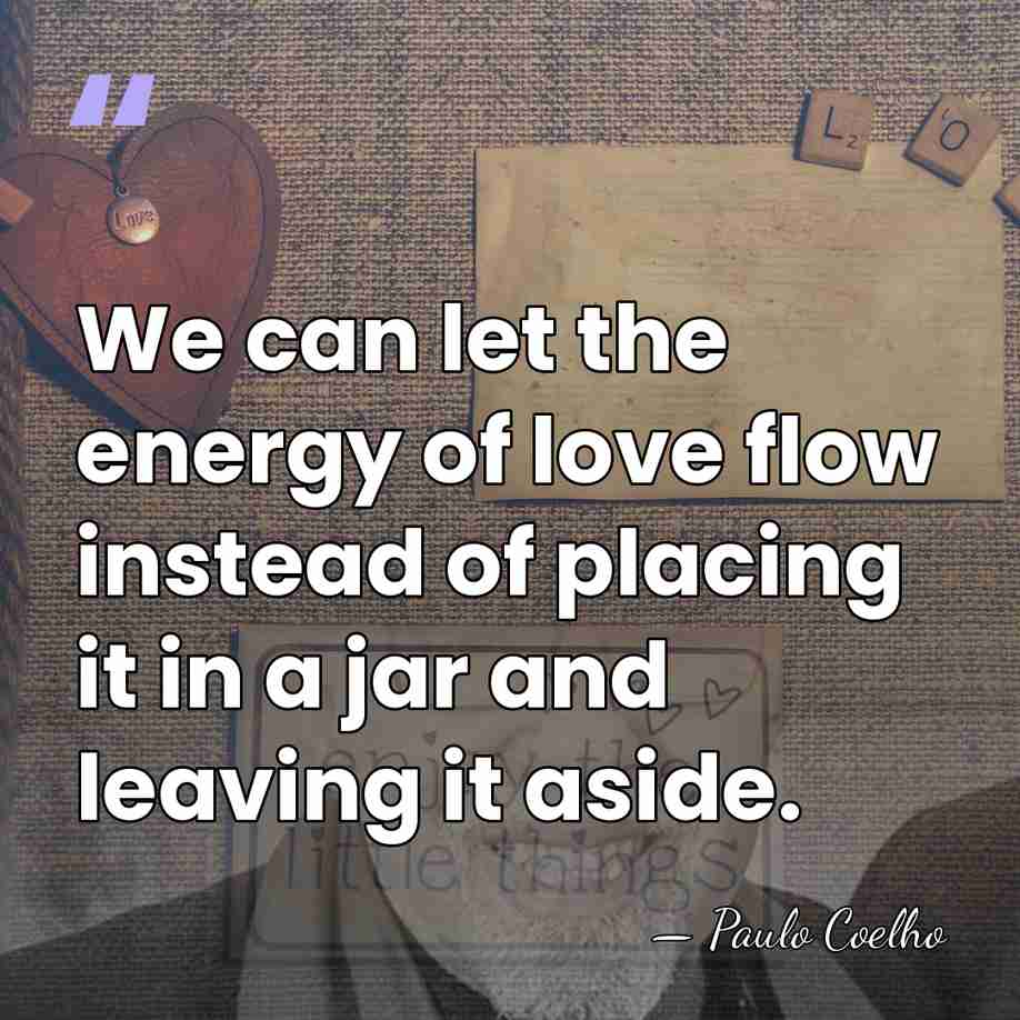 We can let the energy of love flow instead of placing it&hellip; - Paulo Coelho