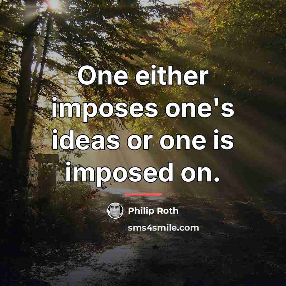 “One either imposes one's ideas or one is imposed on.…” quote by Philip Roth