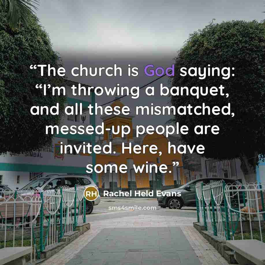 “The church is God saying: “I’m throwing a banquet, and all these mismatched, messed-up people are invited. Here, have some wine.” quote by Rachel Held Evans