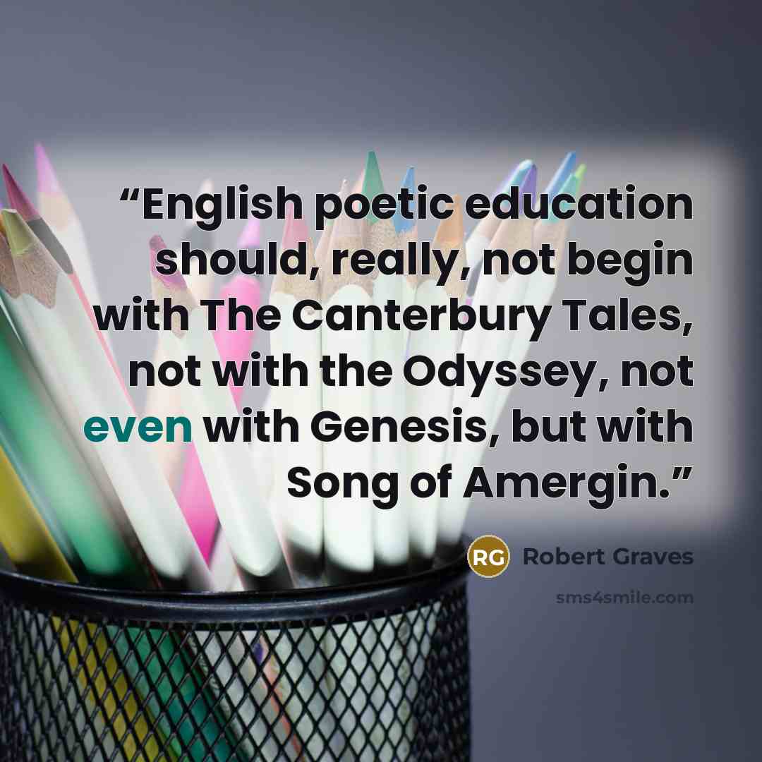“English poetic education should, really, not begin with The Canterbury Tales, not with the Odyssey, not even with Genesis, but with Song of Amergin.” quote by Robert Graves
