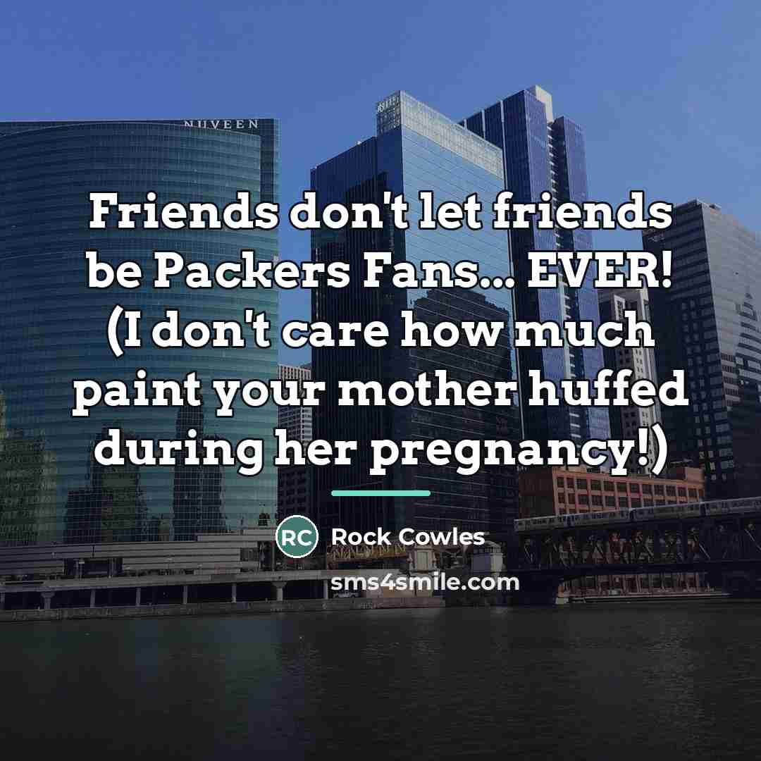 “Friends don't let friends be Packers Fans... EVER! (I don't…” quote by Rock Cowles