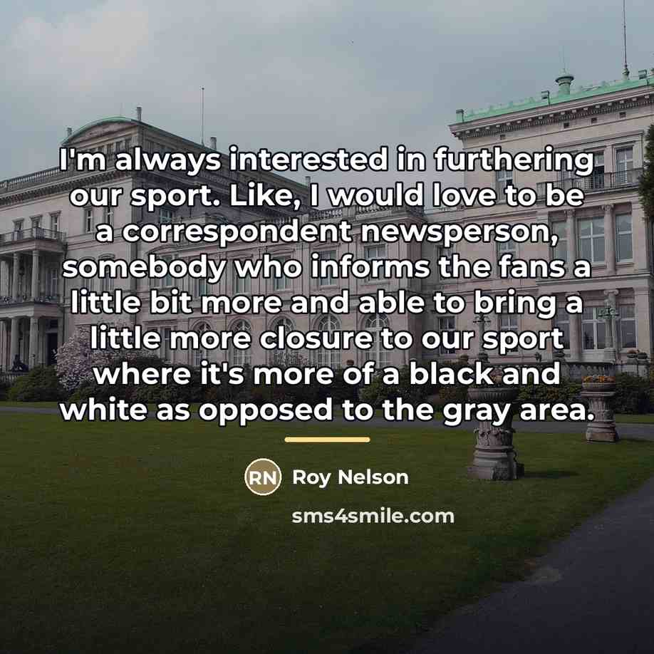 “I'm always interested in furthering our sport. Like, I would…” quote by Roy Nelson