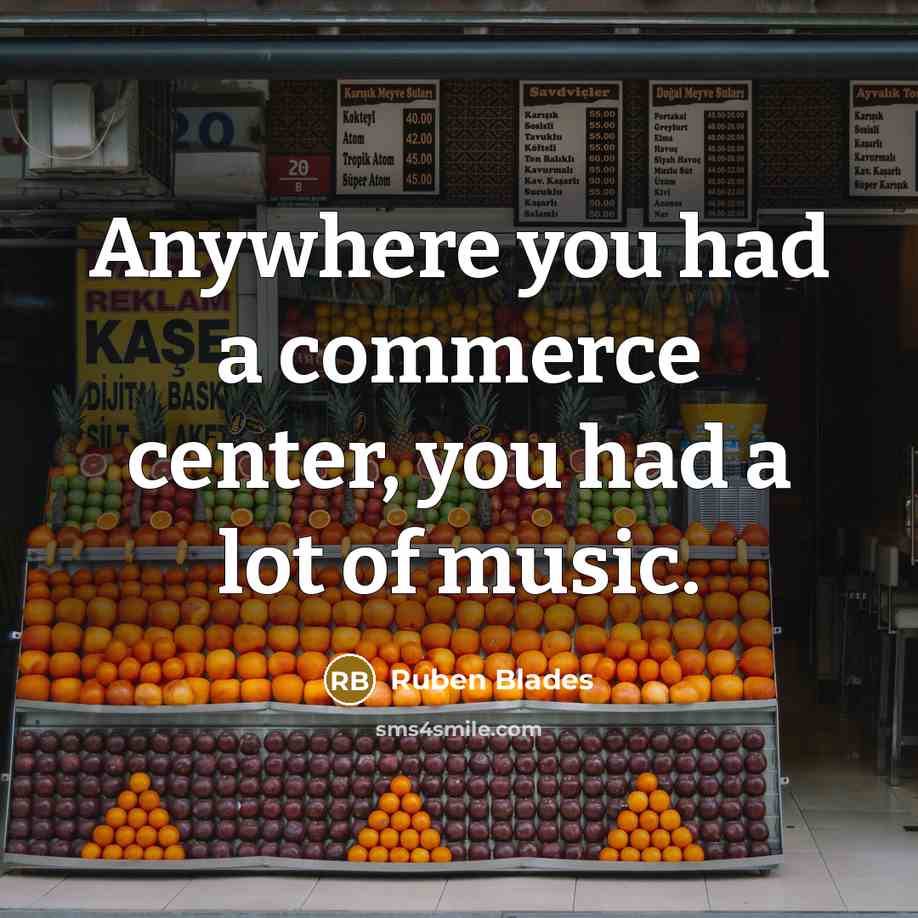 “Anywhere you had a commerce center, you had a lot…” quote by Ruben Blades