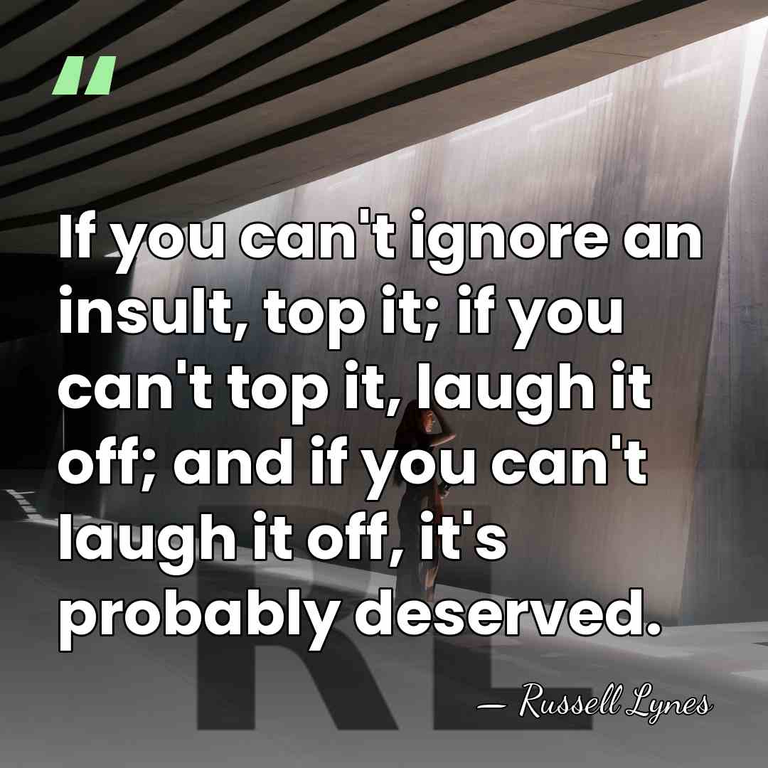 If you can't ignore an insult, top it; if you can't top&hellip; - Russell Lynes