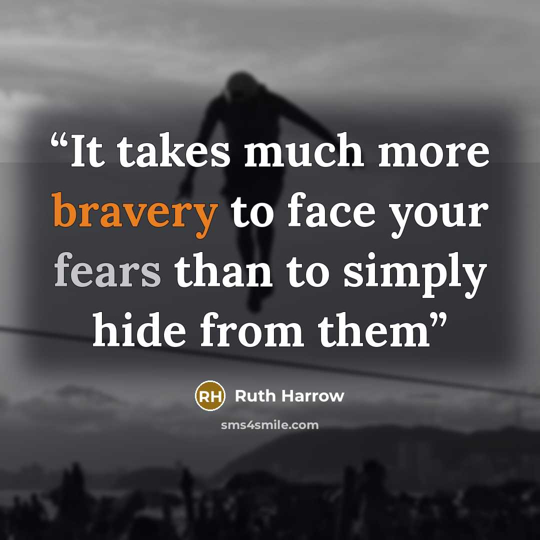 “It takes much more bravery to face your fears than to simply hide from them” quote by Ruth Harrow
