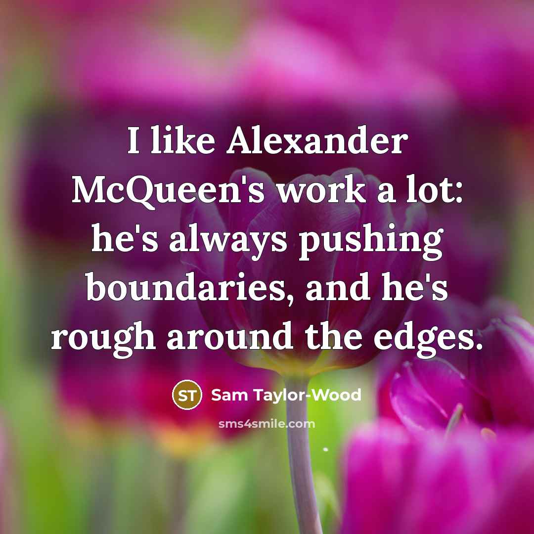“I like Alexander McQueen's work a lot: he's always pushing…” quote by Sam Taylor-Wood