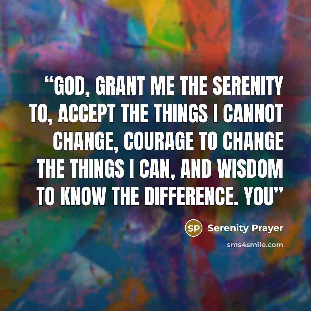 “God, grant me the serenity to, accept the things I cannot change, Courage to change the things I can, And wisdom to know the difference. You” quote by Serenity Prayer