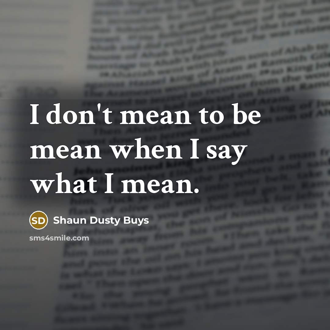 “I don't mean to be mean when I say what I mean.” quote by Shaun Dusty Buys