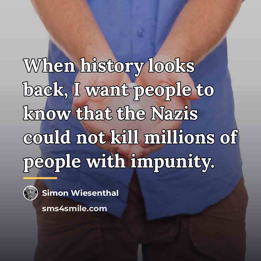 “When history looks back, I want people to know that…” quote by Simon Wiesenthal