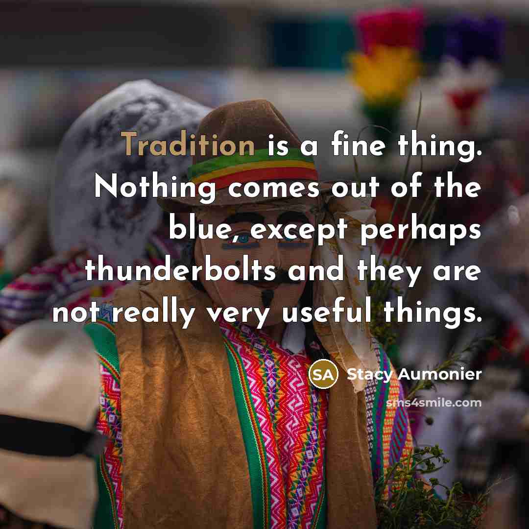 “Tradition is a fine thing. Nothing comes out of the…” quote by Stacy Aumonier
