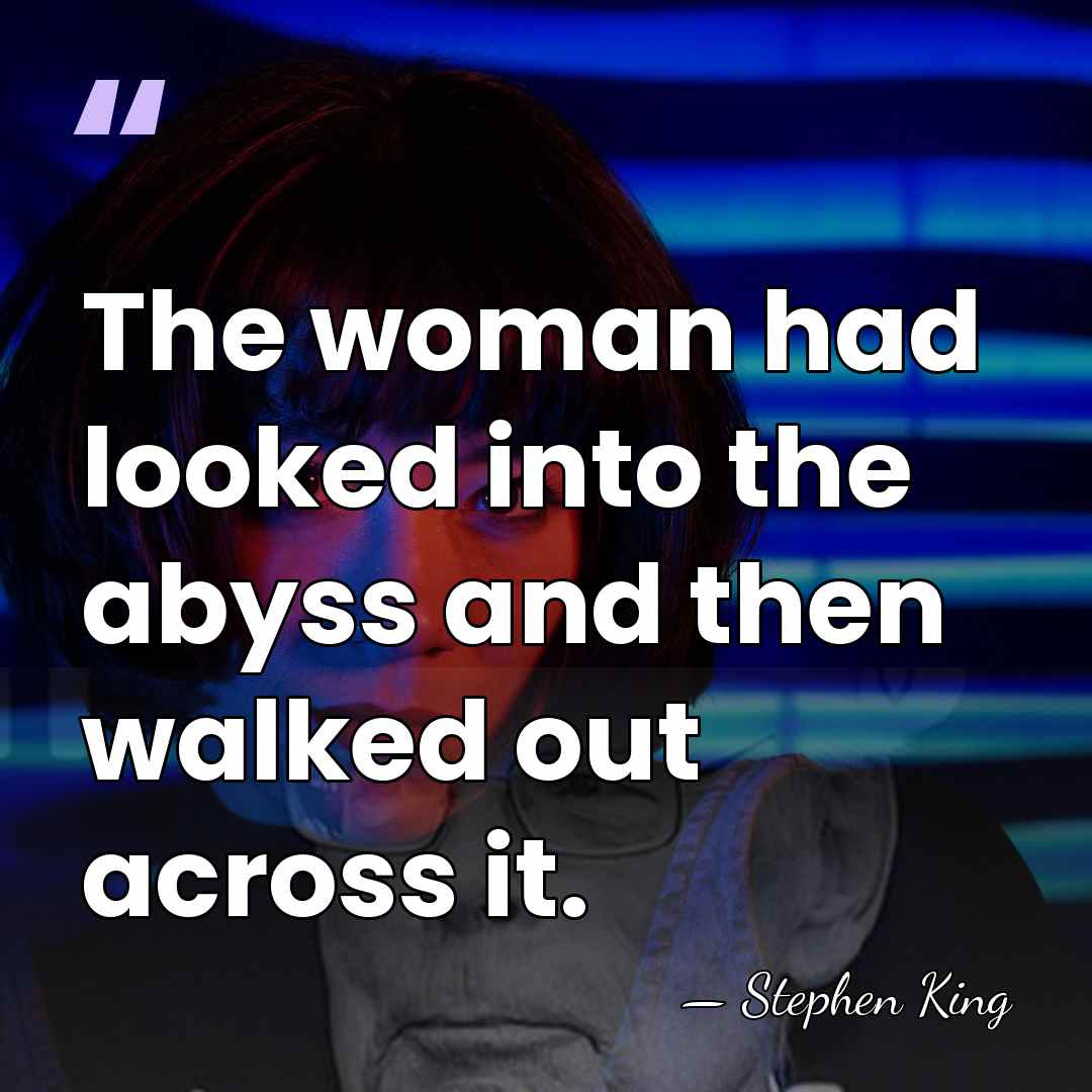 The woman had looked into the abyss and then walked out across&hellip; - Stephen King