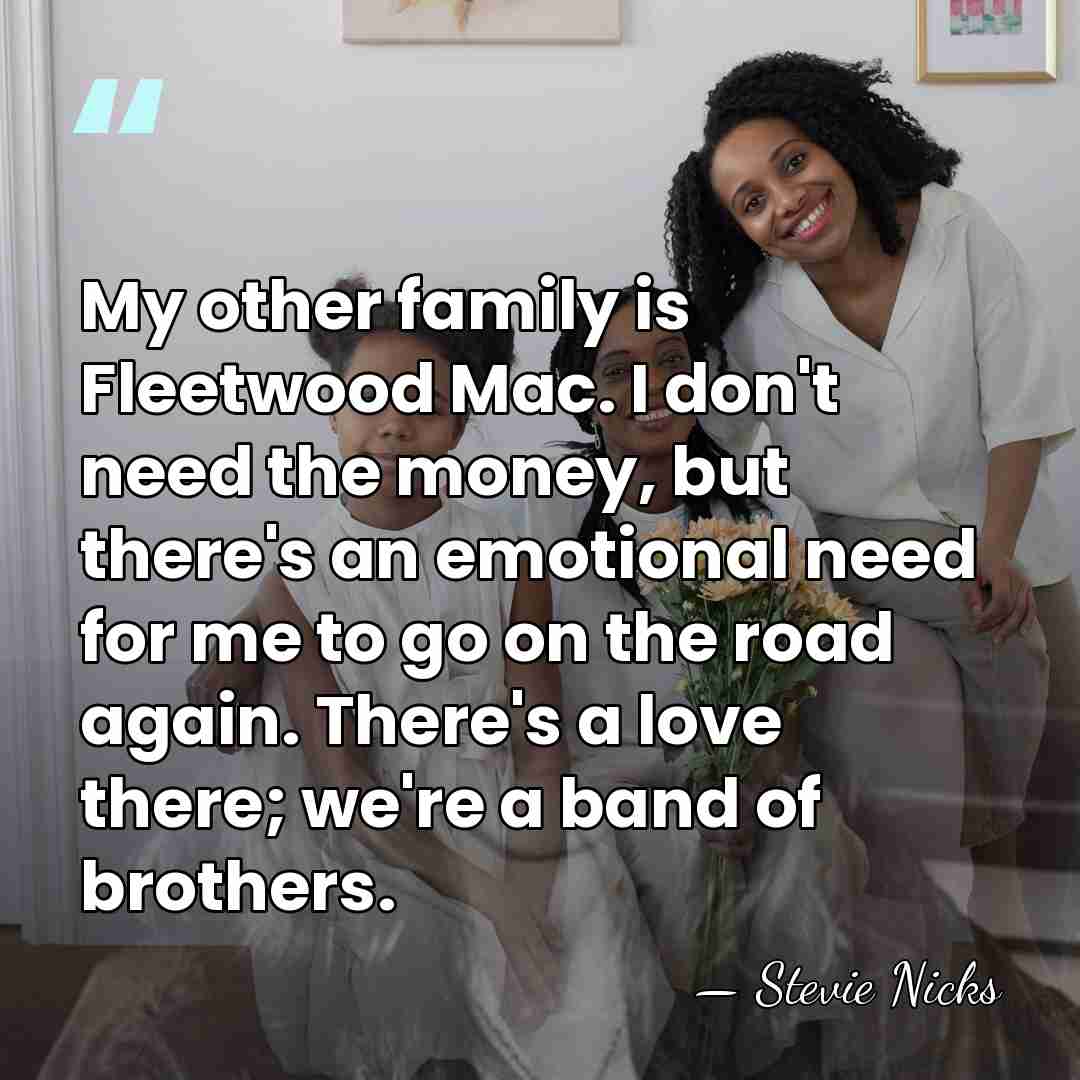 My other family is Fleetwood Mac. I don't need the money, but&hellip; - Stevie Nicks