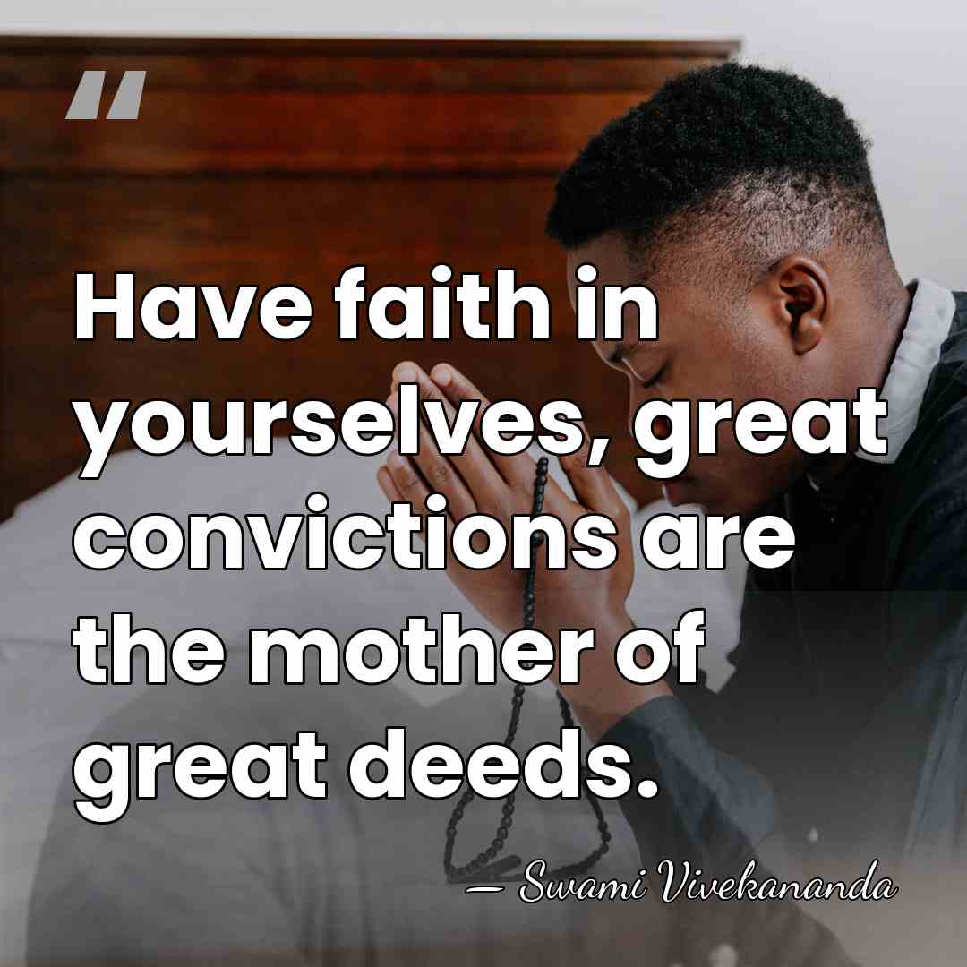 Have faith in yourselves, great convictions are the mother of great deeds. - Swami Vivekananda