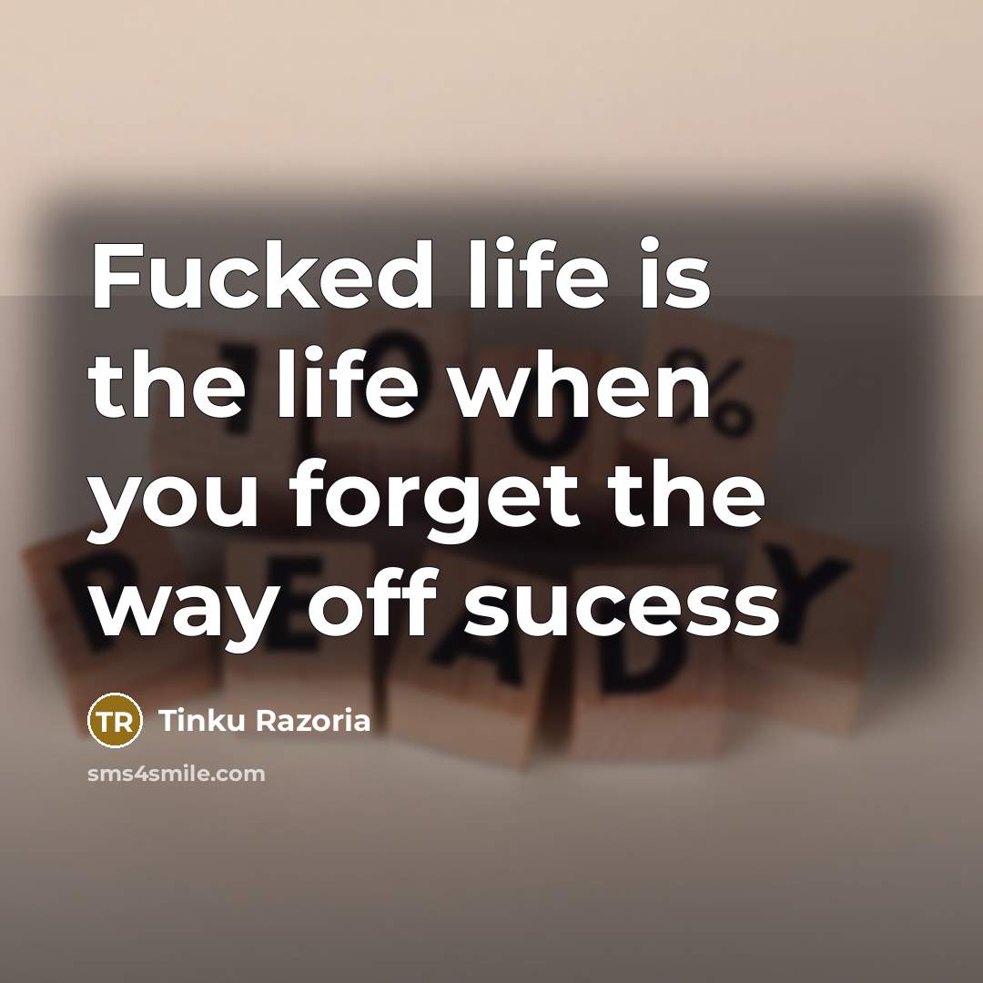 “Fucked life is the life when you forget the way off sucess” quote by Tinku Razoria