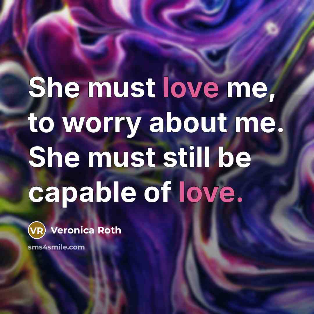 “She must love me, to worry about me. She must…” quote by Veronica Roth