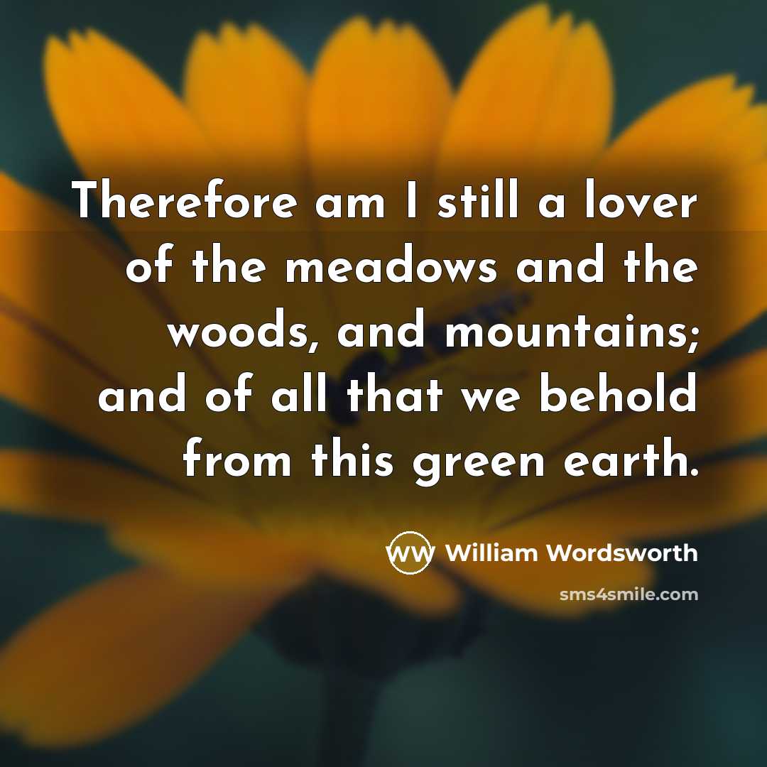 “Therefore am I still a lover of the meadows and…” quote by William Wordsworth