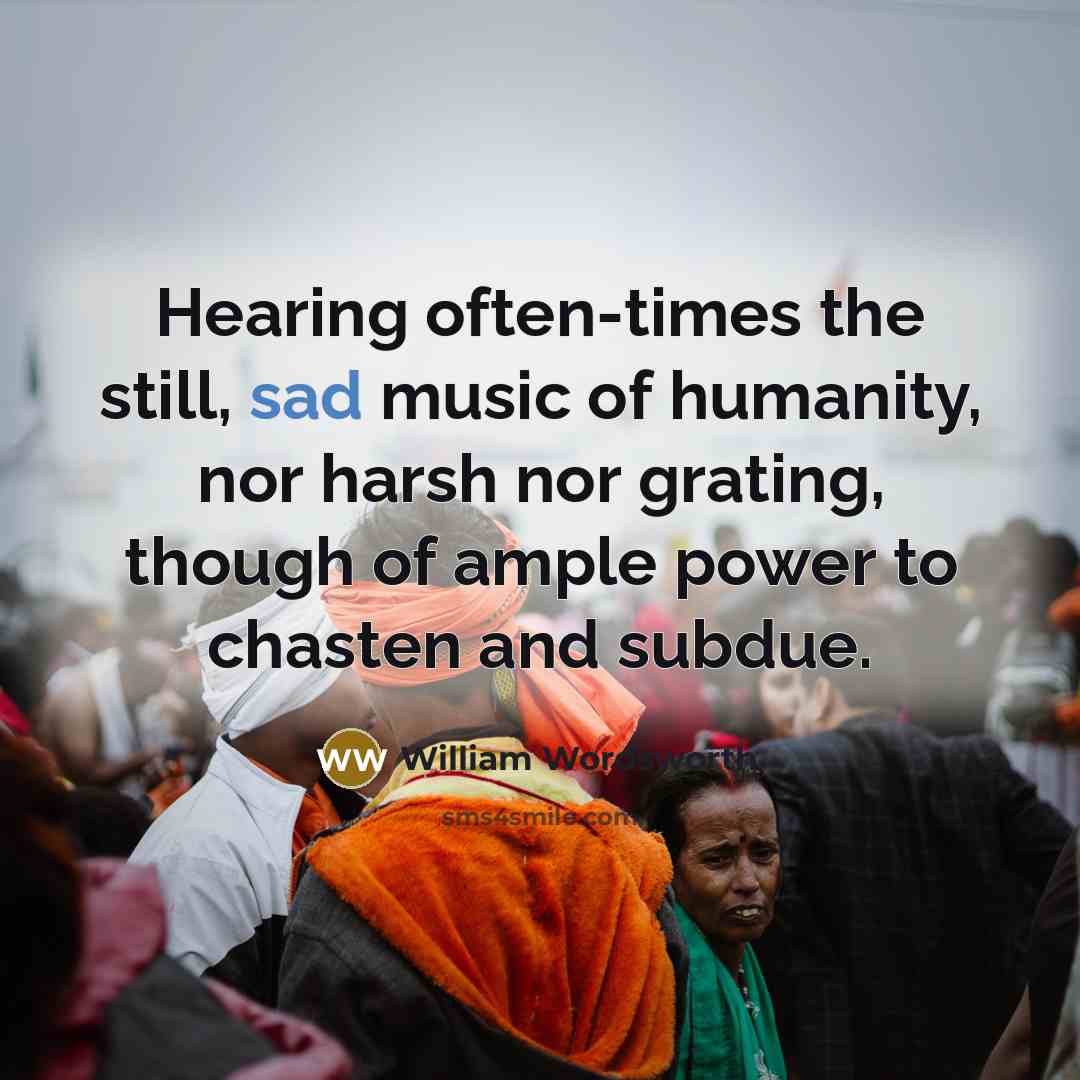 “Hearing often-times the still, sad music of humanity, nor harsh…” quote by William Wordsworth