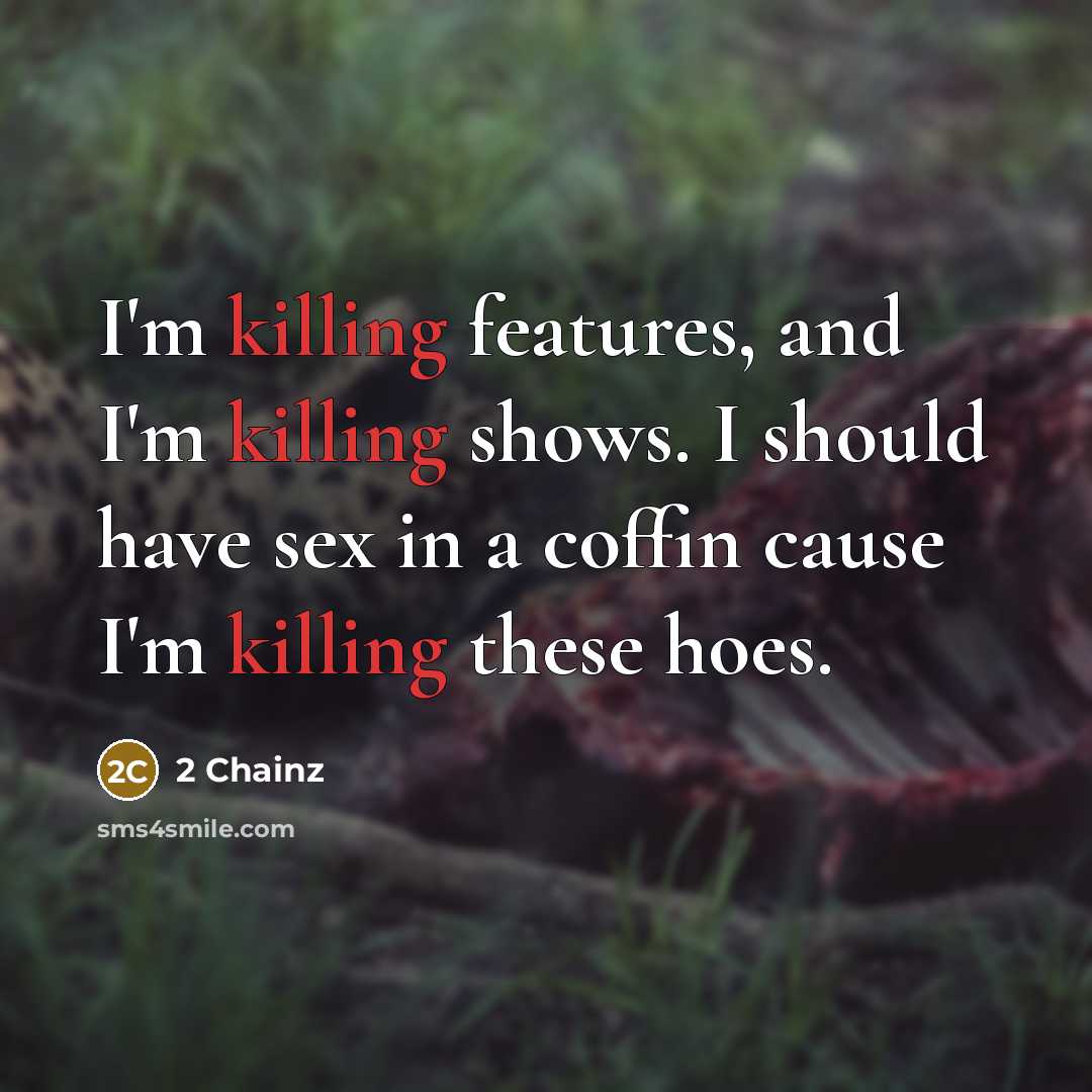 “I'm killing features, and I'm killing shows. I should have sex in a coffin cause I'm killing these hoes.” quote by 2 Chainz