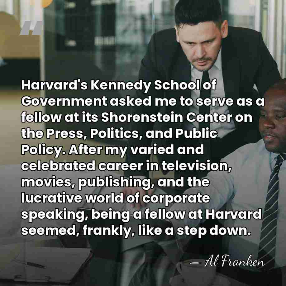 Harvard's Kennedy School of Government asked me to serve as a fellow&hellip; - Al Franken