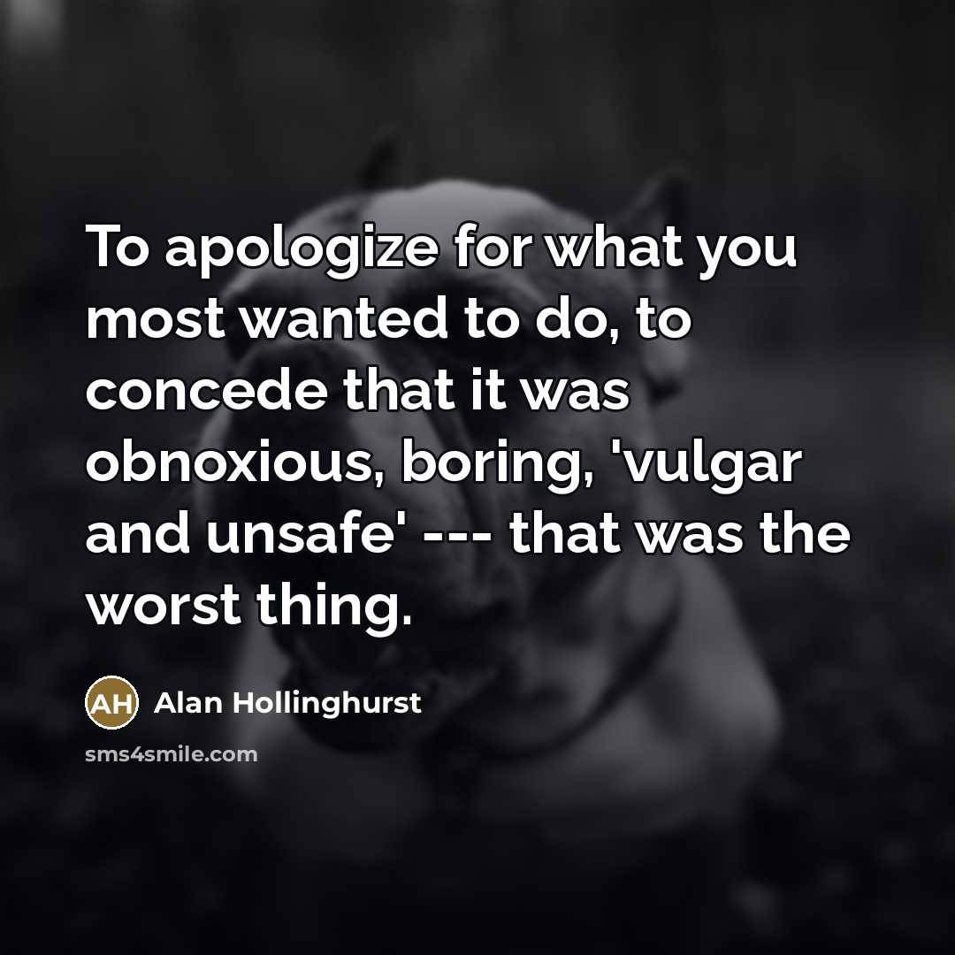 “To apologize for what you most wanted to do, to…” quote by Alan Hollinghurst