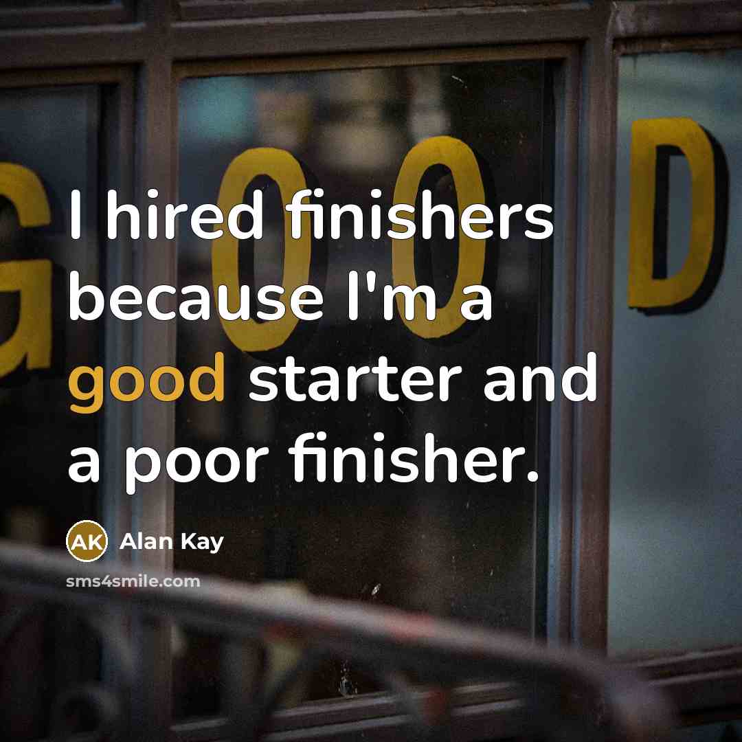 “I hired finishers because I'm a good starter and a…” quote by Alan Kay