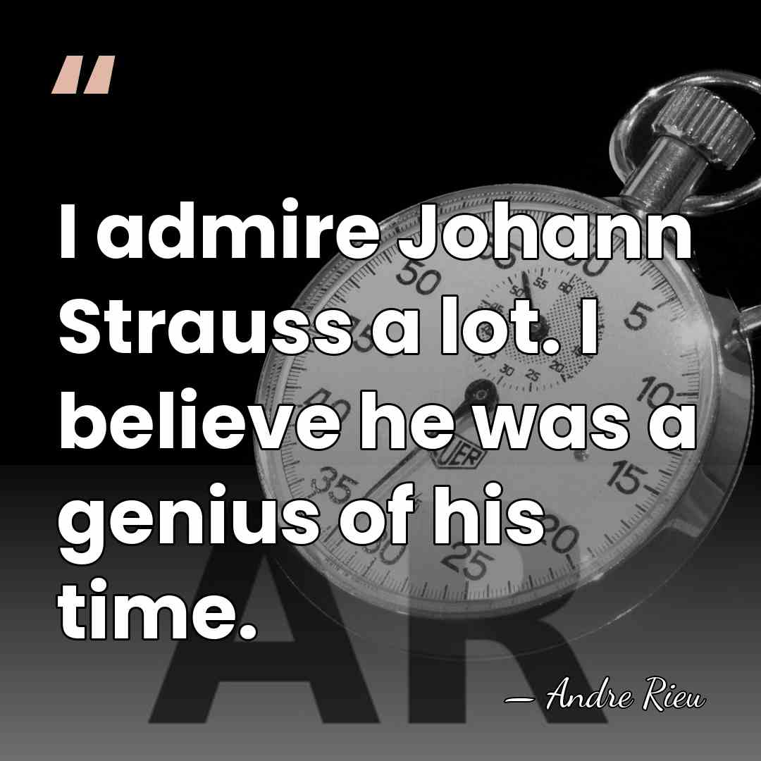 I admire Johann Strauss a lot. I believe he was a genius&hellip; - Andre Rieu